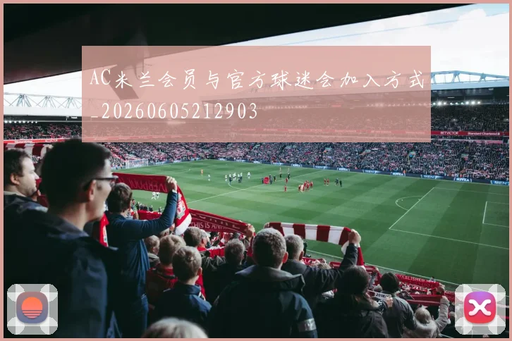 AC米兰会员与官方球迷会加入方式_20260605212903