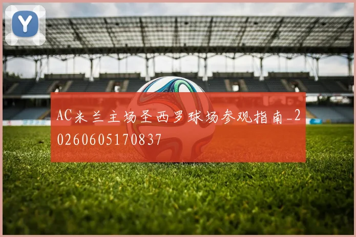 AC米兰主场圣西罗球场参观指南_20260605170837