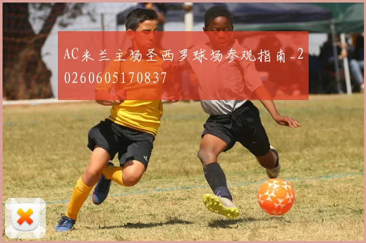 AC米兰主场圣西罗球场参观指南_20260605170837